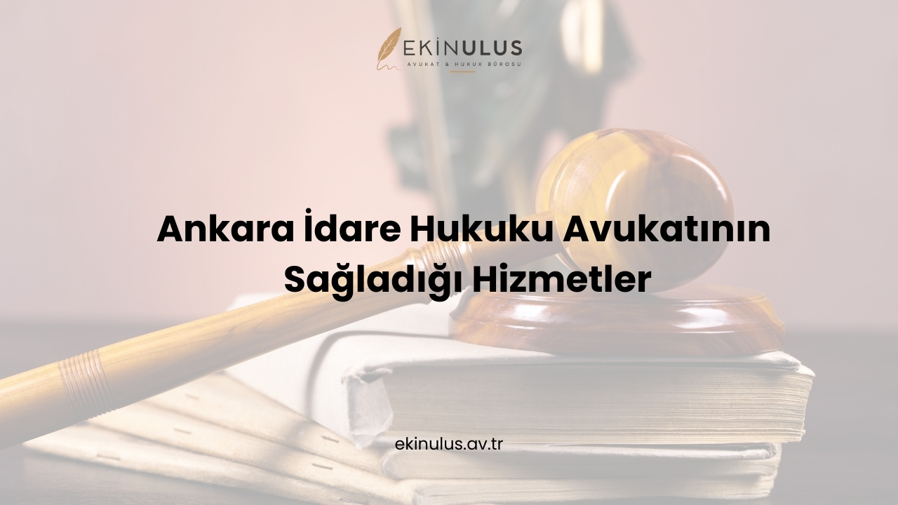 Ankara İdare Hukuku Avukatının Sağladığı Hizmetler