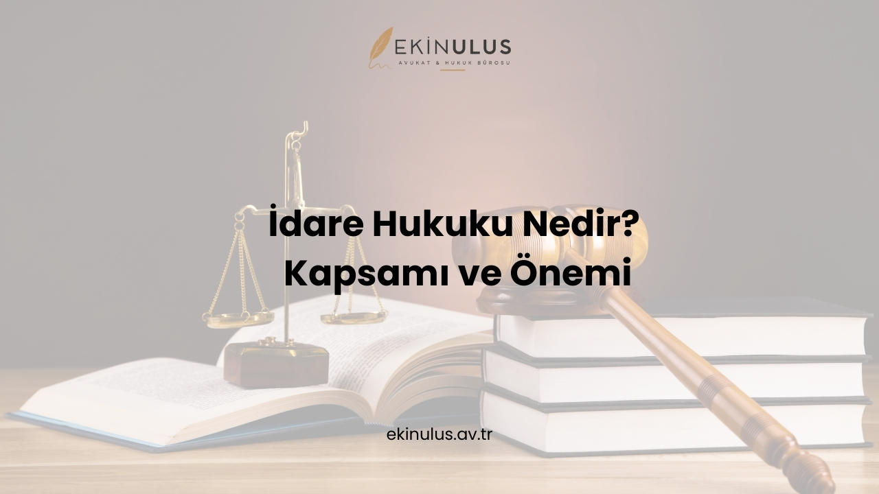 İdare Hukuku Nedir? Kapsamı ve Önemi