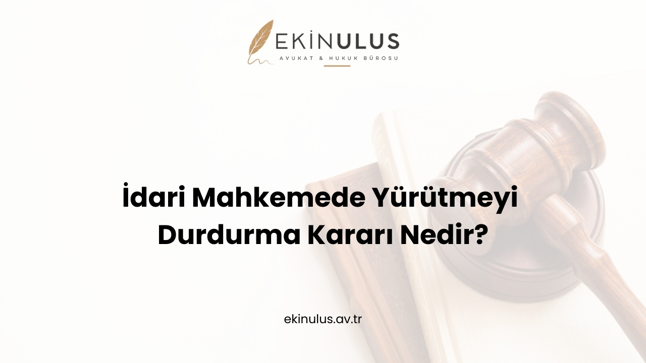 İdari Mahkemede Yürütmeyi Durdurma Kararı Nedir?